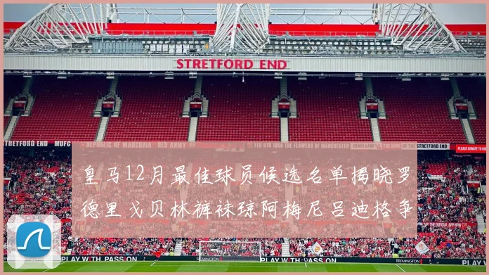 皇马12月最佳球员候选名单揭晓罗德里戈贝林裤袜琼阿梅尼吕迪格争夺荣誉