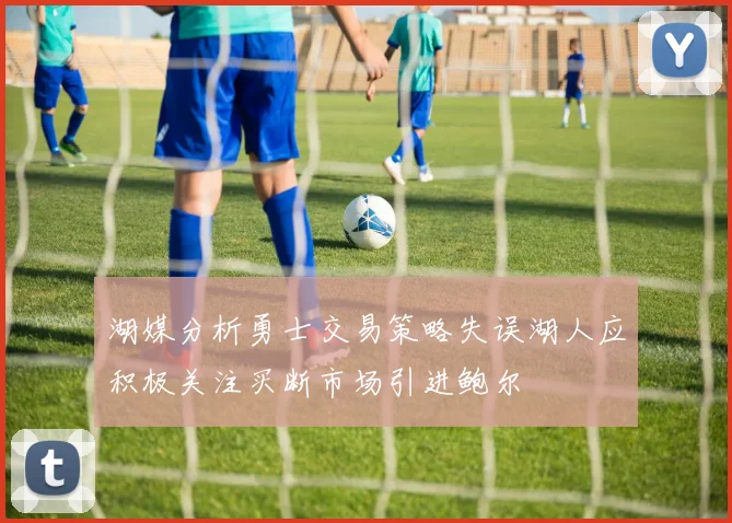 湖媒分析勇士交易策略失误湖人应积极关注买断市场引进鲍尔