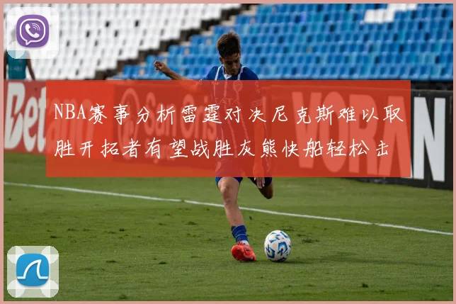 NBA赛事分析雷霆对决尼克斯难以取胜开拓者有望战胜灰熊快船轻松击败步行者