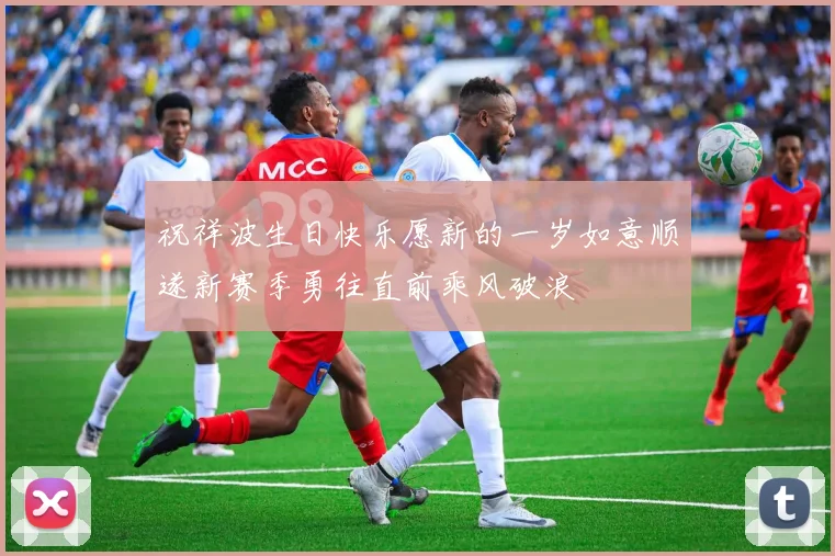 祝祥波生日快乐愿新的一岁如意顺遂新赛季勇往直前乘风破浪