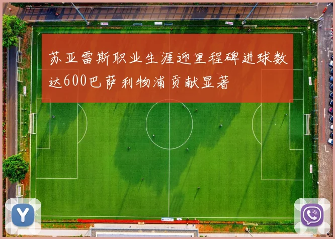 苏亚雷斯职业生涯迎里程碑进球数达600巴萨利物浦贡献显著