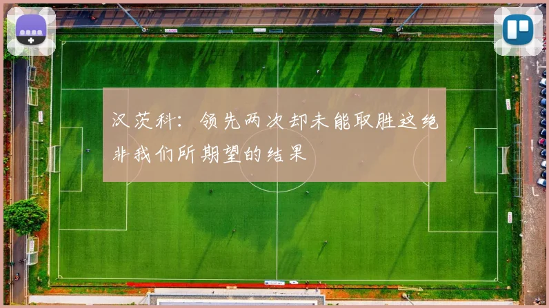 汉茨科：领先两次却未能取胜这绝非我们所期望的结果