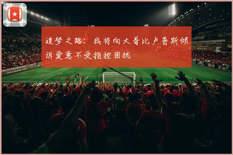 追梦之路：我将向大哥比卢普斯倾诉爱意不受指控困扰
