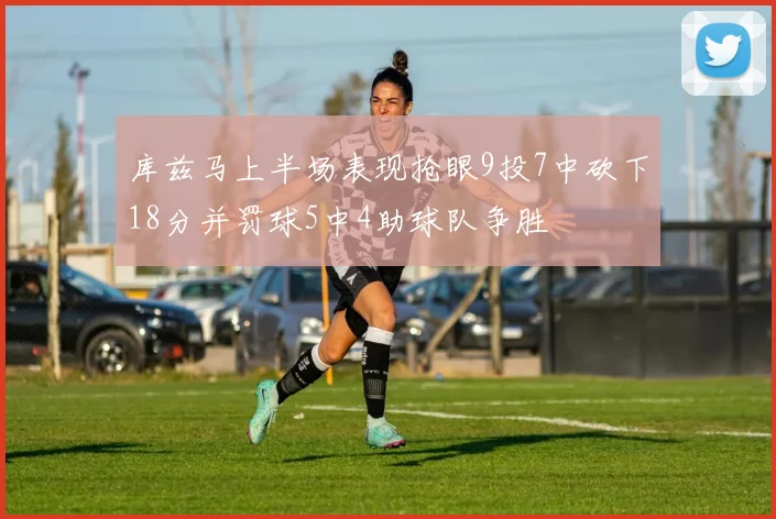 库兹马上半场表现抢眼9投7中砍下18分并罚球5中4助球队争胜