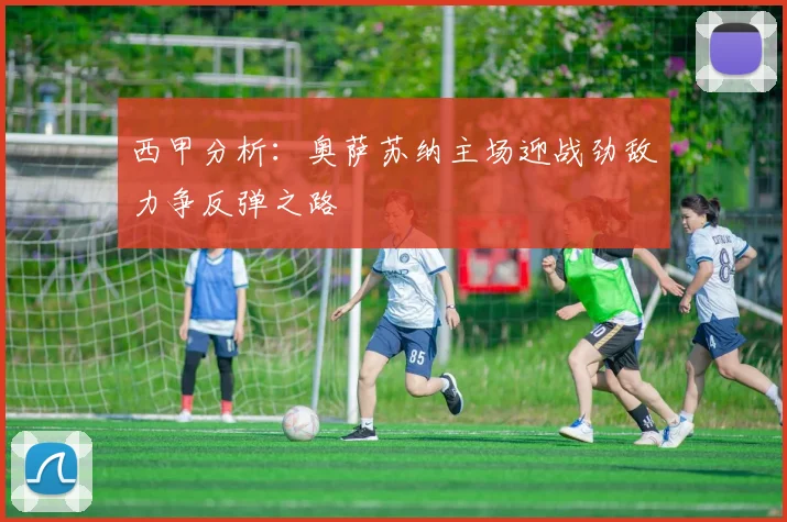 西甲分析：奥萨苏纳主场迎战劲敌力争反弹之路
