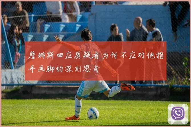 詹姆斯回应质疑者为何不应对他指手画脚的深刻思考
