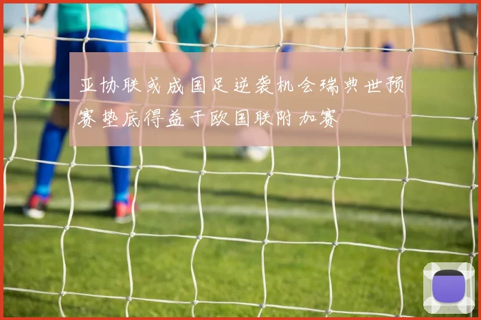 亚协联或成国足逆袭机会瑞典世预赛垫底得益于欧国联附加赛