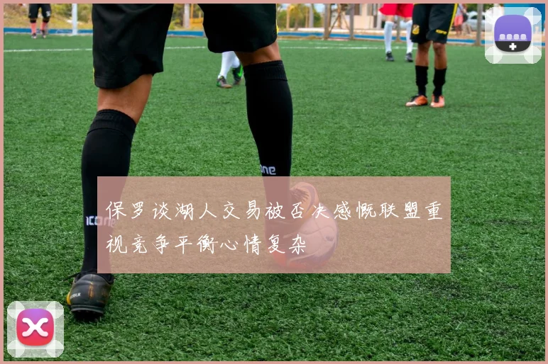 保罗谈湖人交易被否决感慨联盟重视竞争平衡心情复杂