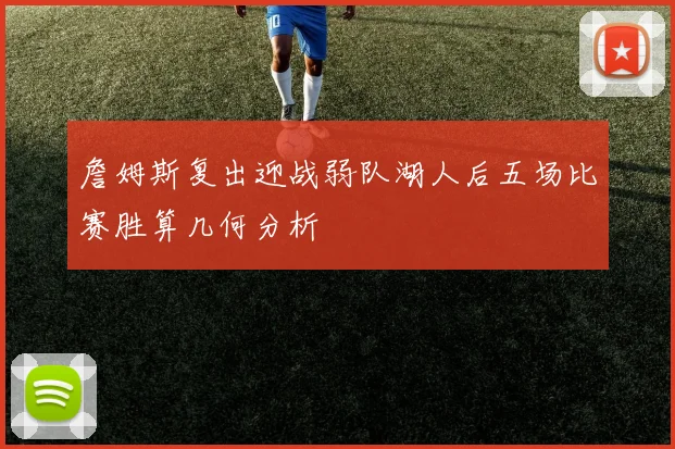 詹姆斯复出迎战弱队湖人后五场比赛胜算几何分析