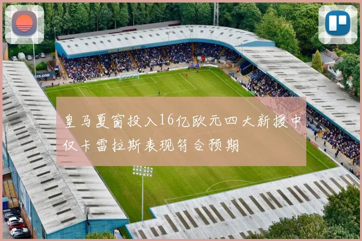 皇马夏窗投入16亿欧元四大新援中仅卡雷拉斯表现符合预期