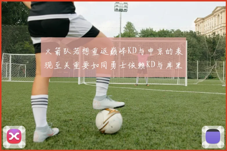火箭队若想重返巅峰KD与申京的表现至关重要如同勇士依赖KD与库里