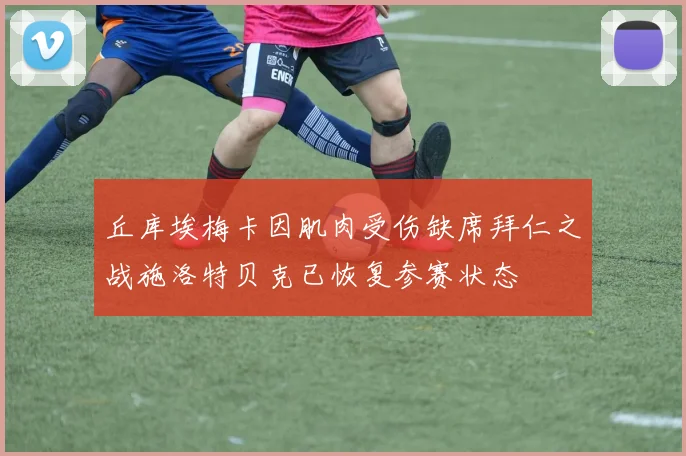 丘库埃梅卡因肌肉受伤缺席拜仁之战施洛特贝克已恢复参赛状态