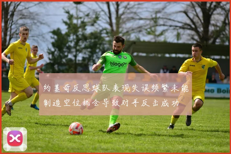 约基奇反思球队表现失误频繁未能制造空位机会导致对手反击成功